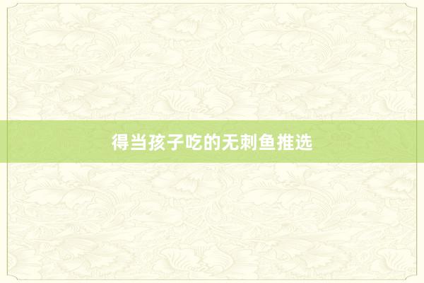 得当孩子吃的无刺鱼推选