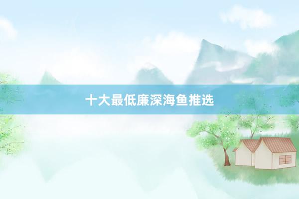 十大最低廉深海鱼推选