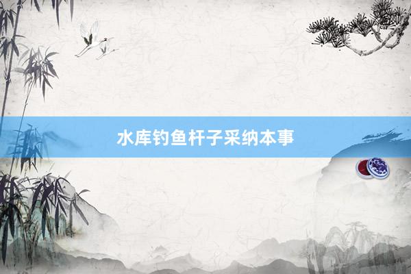 水库钓鱼杆子采纳本事